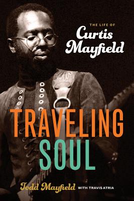 Traveling Soul: The Life of Curtis Mayfield - Todd Mayfield