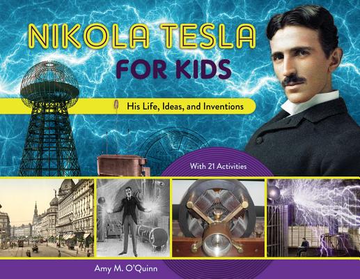 Nikola Tesla for Kids: His Life, Ideas, and Inventions, with 21 Activities - Amy M. O'quinn
