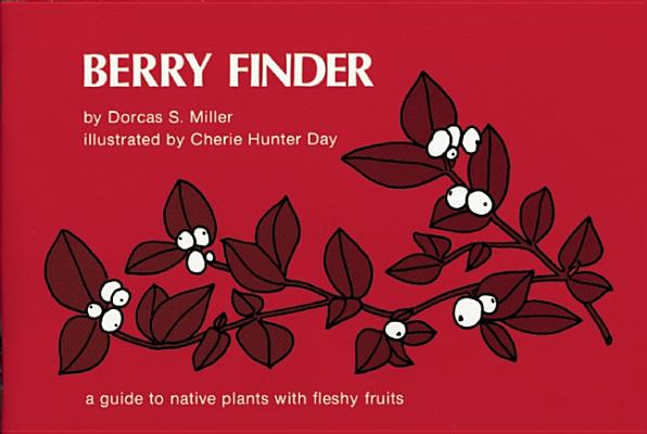 Berry Finder: A Guide to Native Plants with Fleshy Fruits - Dorcas S. Miller