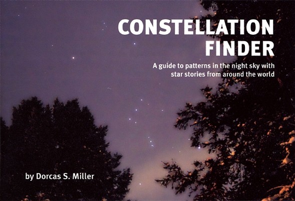 Constellation Finder: A Guide to Patterns in the Night Sky with Start Stories from Around the World - Dorcas S. Miller