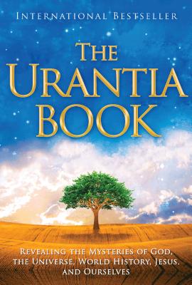 The Urantia Book: Revealing the Mysteries of God, the Universe, World History, Jesus, and Ourselves - Multiple Contributors