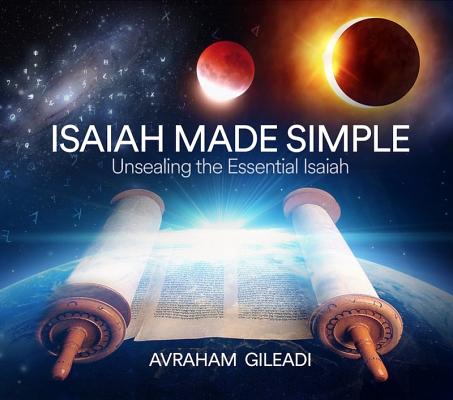 Isaiah Made Simple: Unsealing the Essential Isaiah - Avraham Gileadi