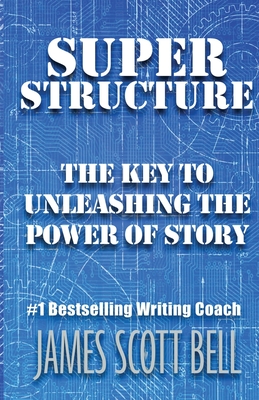 Super Structure: The Key to Unleashing the Power of Story - James Scott Bell