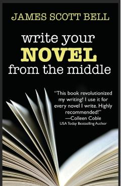 Write Your Novel From The Middle: A New Approach for Plotters, Pantsers and Everyone in Between - James Scott Bell