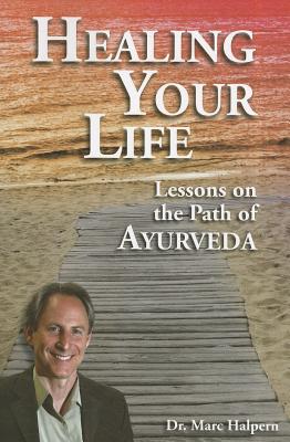 Healing Your Life: Lessons on the Path of Ayurveda - Marc Halpern