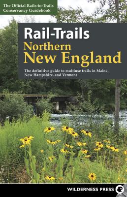 Rail-Trails Northern New England: The Definitive Guide to Multiuse Trails in Maine, New Hampshire, and Vermont - Rails-to-trails Conservancy