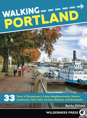 Walking Portland: 33 Tours of Stumptown's Funky Neighborhoods, Historic Landmarks, Park Trails, Farmers Markets, and Brewpubs - Becky Ohlsen