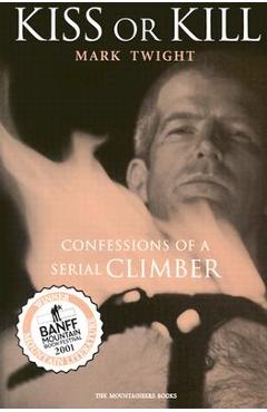 Coperta cărții 'Kiss or Kill: Confessions of a Serial Climber - Mark Twight'