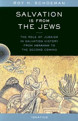 Salvation Is from the Jews: The Role of Judaism in Salvation History from Abraham to the Second Coming - Roy Schoeman