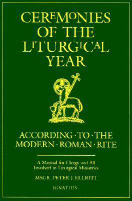 Ceremonies of the Liturgical Year: A Manual for Clergy and All Involved in Liturgical Ministries - Peter J. Elliott