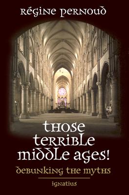 Those Terrible Middle Ages: Debunking the Myths - Regine Pernoud