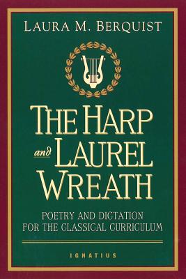 The Harp and Laurel Wreath: Poetry and Dictation for the Classical Curriculum - Laura M. Berquist