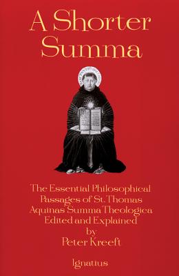A Shorter Summa: The Essential Philosophical Passages of St. Thomas Aquinas' Summa Theologica Edited and Explained for Beginners - Peter Kreeft