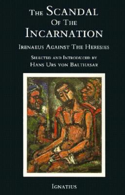 The Scandal of the Incarnation: Irenaeus Against the Heresies - Irenaeus