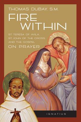 Fire Within: St. Teresa of Avila, St. John of the Cross, and the Gospel-On Prayer - Thomas Dubay