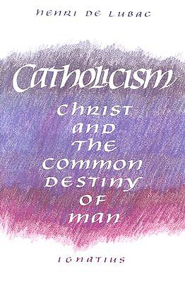 Catholicism: Christ and the Common Destiny of Man - Henri De Lubac