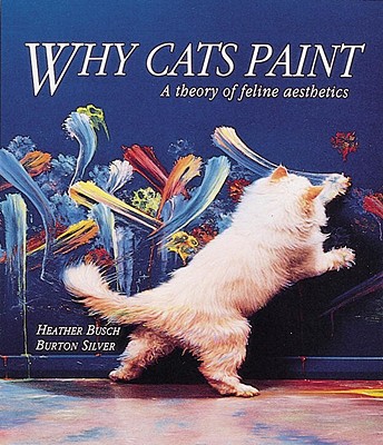 Why Cats Paint: A Theory of Feline Aesthetics - Heather Busch