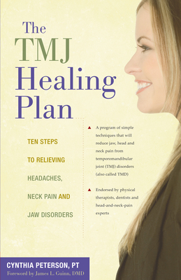 The TMJ Healing Plan: Ten Steps to Relieving Headaches, Neck Pain and Jaw Disorders - Cynthia Peterson