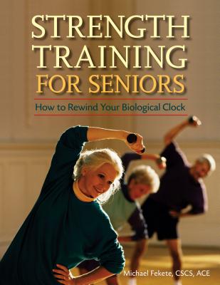Strength Training for Seniors: How to Rewind Your Biological Clock - Michael Fekete