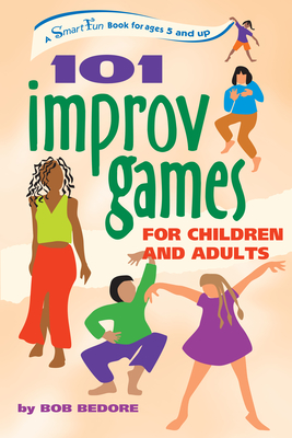 101 Improv Games for Children and Adults: Fun and Creativity with Improvisation and Acting - Bob Bedore
