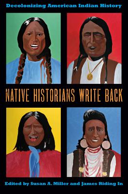 Native Historians Write Back: Decolonizing American Indian History - Susan A. Miller