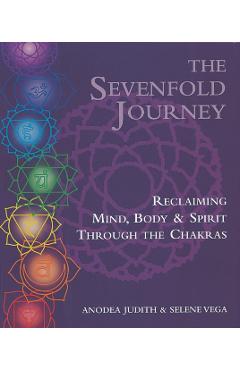 The Sevenfold Journey: Reclaiming Mind, Body and Spirit Through the Chakras - Anodea Judith
