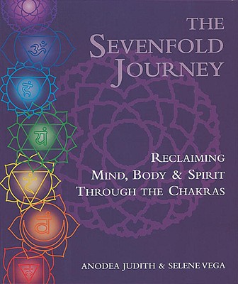 The Sevenfold Journey: Reclaiming Mind, Body and Spirit Through the Chakras - Anodea Judith