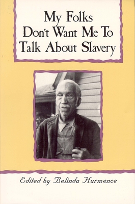 My Folks Don't Want Me to Talk about Slavery: Personal Accounts of Slavery in North Carolina - Belinda Hurmence