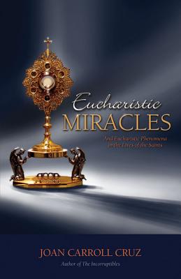 Eucharistic Miracles: And Eucharistic Phenomenon in the Lives of the Saints - Joan Carroll Cruz