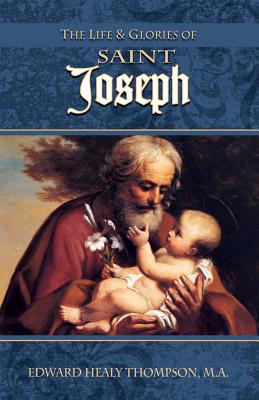 The Life and Glories of St. Joseph: Husband of Mary, Foster-Father of Jesus, and Patron of the Universal Church - Edward Healy Thompson