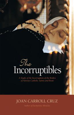 Incorruptibles: A Study of Incorruption in the Bodies of Various Saints and Beati - Joan Carroll Cruz