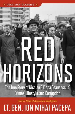 Red Horizons: The True Story of Nicolae and Elena Ceausescus' Crimes, Lifestyle, and Corruption - Ion Mihai Pacepa
