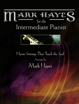 Mark Hayes: Hymns for the Intermediate Pianist: Hymn Settings That Touch the Soul - Mark Hayes