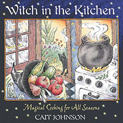 Witch in the Kitchen: Magical Cooking for All Seasons - Cait Johnson