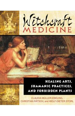 Witchcraft Medicine: Healing Arts, Shamanic Practices, and Forbidden Plants - Claudia Mller-ebeling