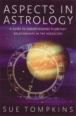 Aspects in Astrology: A Guide to Understanding Planetary Relationships in the Horoscope - Sue Tompkins