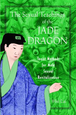 The Sexual Teachings of the Jade Dragon: Taoist Methods for Male Sexual Revitalization - Hsi Lai