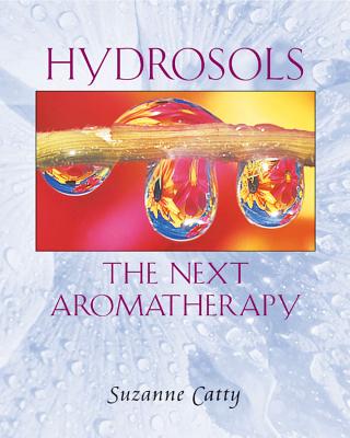 Hydrosols: The Next Aromatherapy - Suzanne Catty