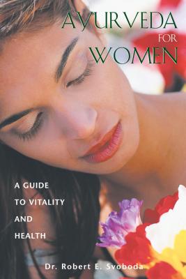 Ayurveda for Women: A Guide to Vitality and Health - Robert E. Svoboda