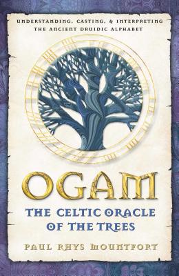Ogam: The Celtic Oracle of the Trees: Understanding, Casting, and Interpreting the Ancient Druidic Alphabet - Paul Rhys Mountfort