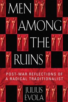 Men Among the Ruins: Postwar Reflections of a Radical Traditionalist - Julius Evola