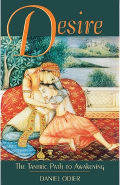 Desire: The Tantric Path to Awakening - Daniel Odier