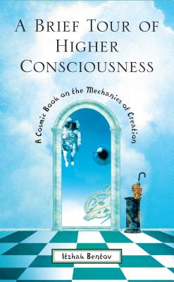 A Brief Tour of Higher Consciousness: A Cosmic Book on the Mechanics of Creation - Itzhak Bentov
