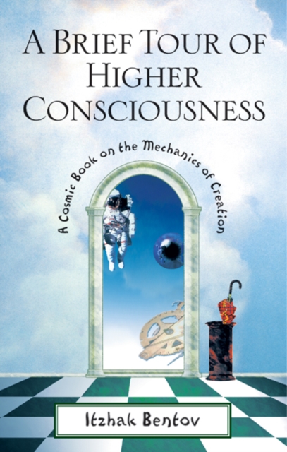 A Brief Tour of Higher Consciousness: A Cosmic Book on the Mechanics of Creation - Itzhak Bentov