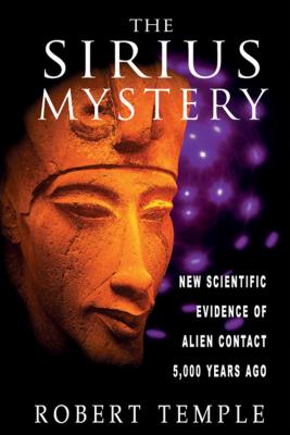 The Sirius Mystery: New Scientific Evidence of Alien Contact 5,000 Years Ago - Robert Temple
