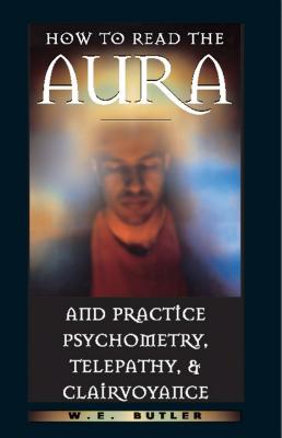 How to Read the Aura and Practice Psychometry, Telepathy, and Clairvoyance - W. E. Butler