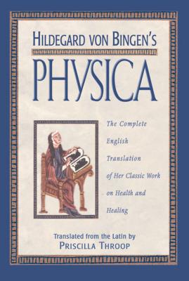 Hildegard Von Bingen's Physica: The Complete English Translation of Her Classic Work on Health and Healing - Priscilla Throop