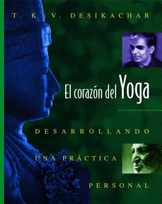El Coraz�n del Yoga: Desarrollando Una Pr�ctica Personal = Heart of Yoga - T. K. V. Desikachar