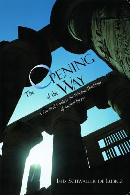 The Opening of the Way: A Practical Guide to the Wisdom Teachings of Ancient Egypt - Isha Schwaller De Lubicz