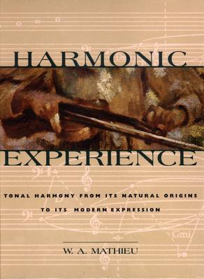 Harmonic Experience: Tonal Harmony from Its Natural Origins to Its Modern Expression - W. A. Mathieu